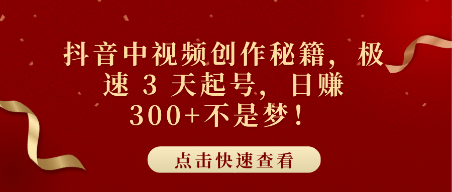 抖音中视频创作秘籍，极速 3 天起号，日赚 300+不是梦！-易创网