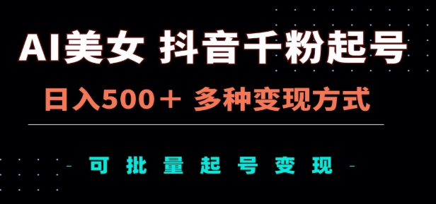 AI美女抖音千粉起号玩法，日入500＋，多种变现方式，可批量矩阵起号出售！-易创网