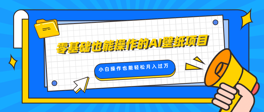 零基础也能操作的AI壁纸项目，轻松复制爆款，0基础小白操作也能轻松月入过万-易创网