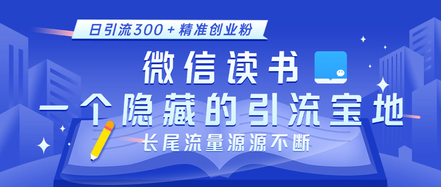 微信读书，一个隐藏的引流宝地。不为人知的小众打法，日引流300＋精准创业粉，长尾流量源源不断-易创网