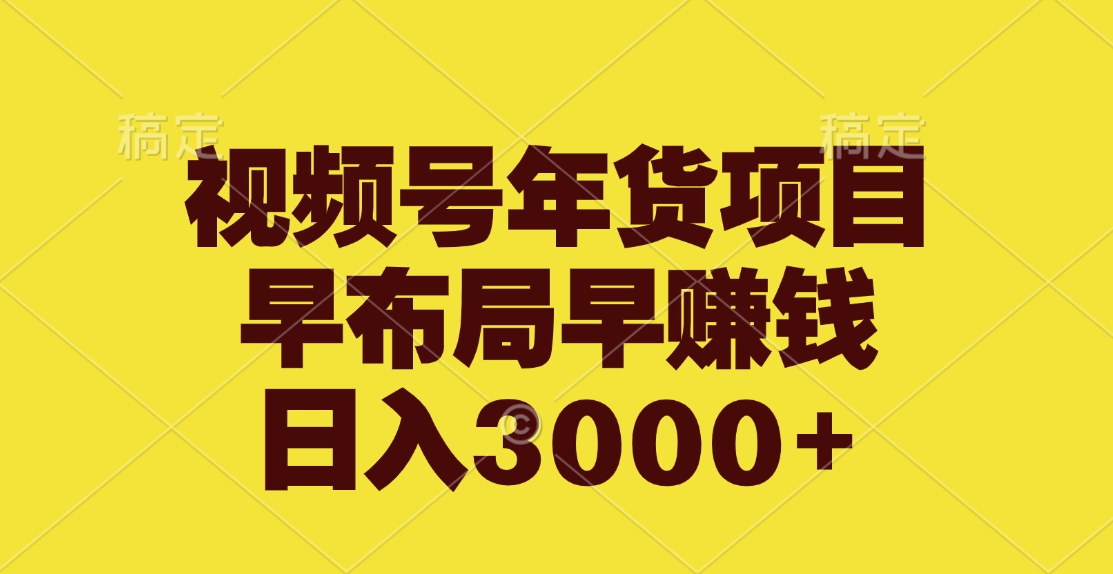 视频号年货项目，早布局早赚钱，日入3000+-易创网