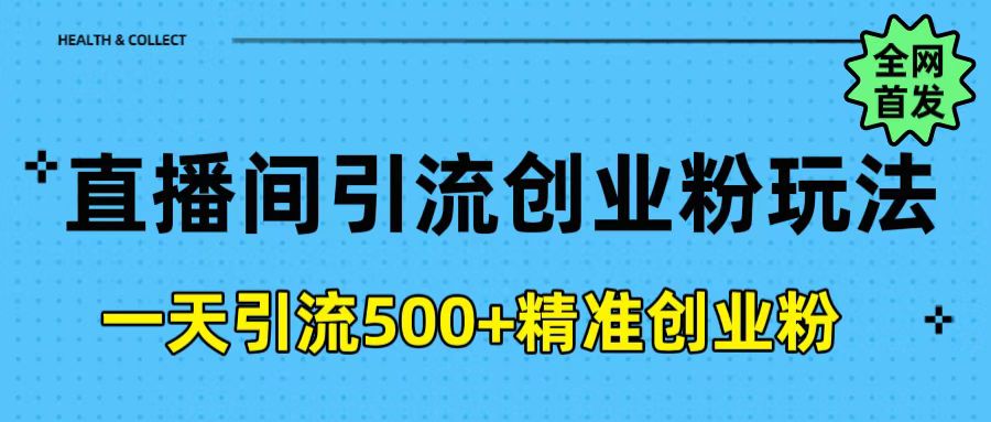 直播间引流创业粉玩法，一天轻松引流500+精准创业粉-易创网