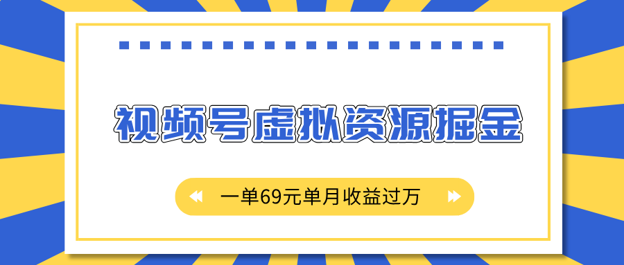 外面收费2980的项目，视频号虚拟资源掘金，一单69元单月收益过万-易创网