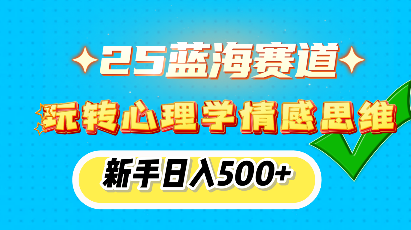 25蓝海赛道， 玩转心理学情感思维，新手日入500+-易创网