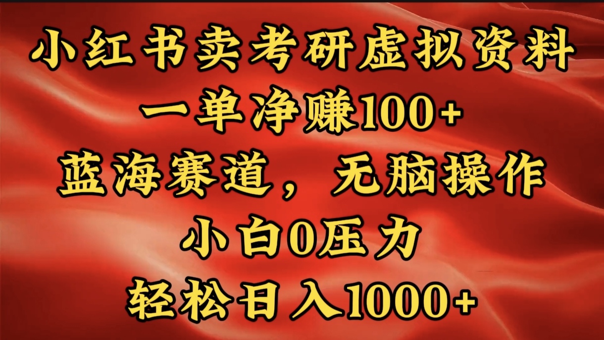 小红书蓝海赛道，卖考研虚拟资料，一单净赚100+，无脑操作，轻松日入1000+-起创副业网