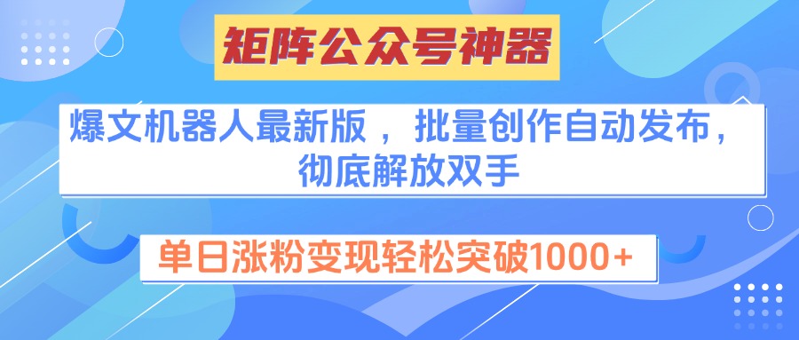 矩阵公众号神器，爆文机器人最新版 ，批量创作自动发布，彻底解放双手，单日涨粉变现轻松突破1000+-易创网