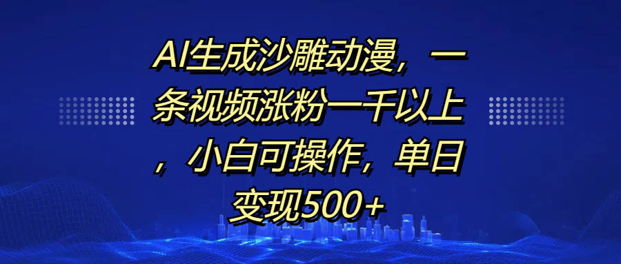 AI生成沙雕动漫，一条视频涨粉一千以上，单日变现500+，小白可操作-易创网