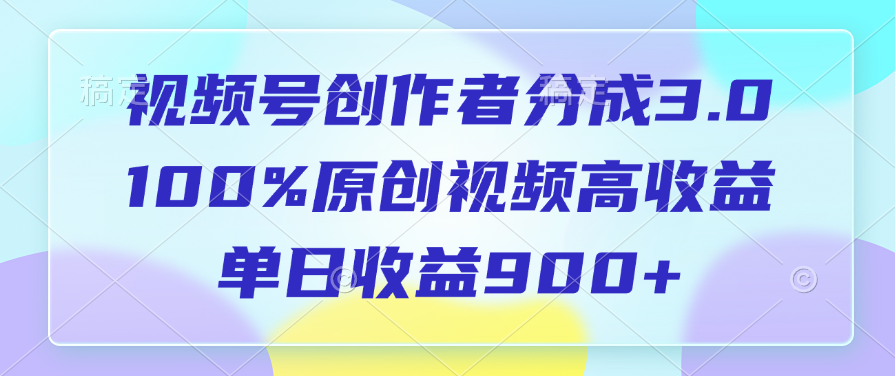 视频号创作者分成3.0，100%原创视频高收益，单日收益900+-易创网