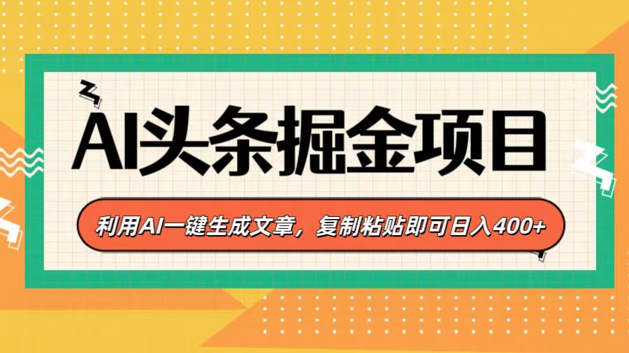 AI头条掘金项目，利用AI一键生成文章，复制粘贴即可日入400+-易创网