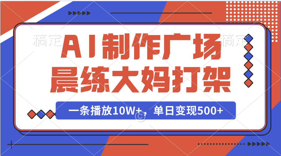 AI制作广场晨练大妈打架，一条播放10W+，单日变现500+-易创网