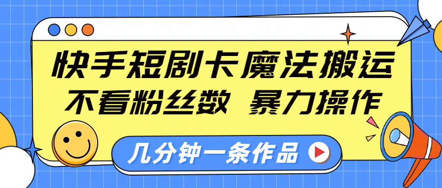 快手短剧卡魔法搬运，不看粉丝数，暴力操作，几分钟一条作品，小白也能快速上手！-易创网