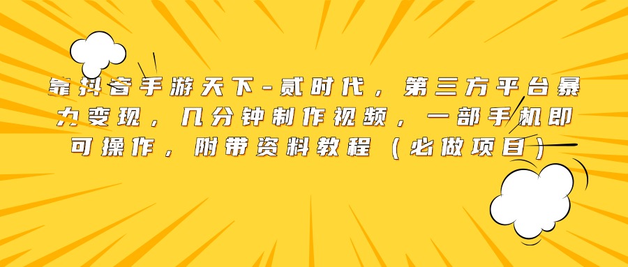 靠抖音手游天下-贰时代，第三方平台暴力变现，几分钟制作视频，一部手机即可操作，附带资料教程（必做项目）-易创网