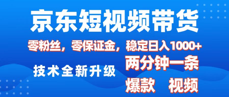 京东短视频带货，2025火爆项目，0粉丝，0保证金，操作简单，2分钟一条原创视频，日入1000+-易创网