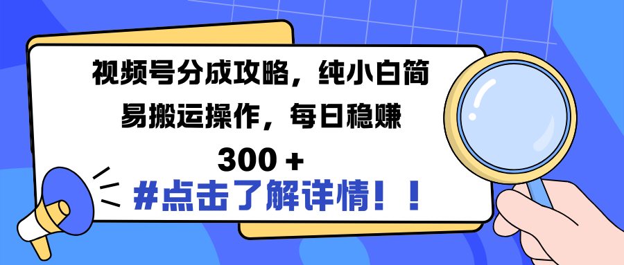 视频号分成攻略，纯小白简易搬运操作，每日稳赚 300 +-易创网