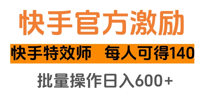 快手官方激励快手特效师，每人可得140，批量操作日入600+-易创网