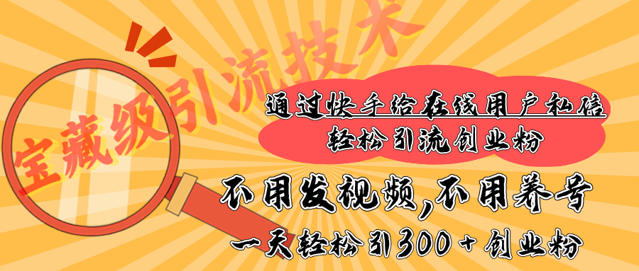 快手宝藏级引流技术，不用发视频，不用养号，纯纯搬砖操作，在线私信轻松引流创业粉，一天能引300 + 创业粉-易创网