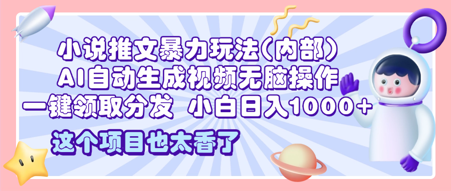 2025小说推文暴力玩法(内部)，AI自动生成视频无脑操作，一键领取分发，小白日入1000+-易创网