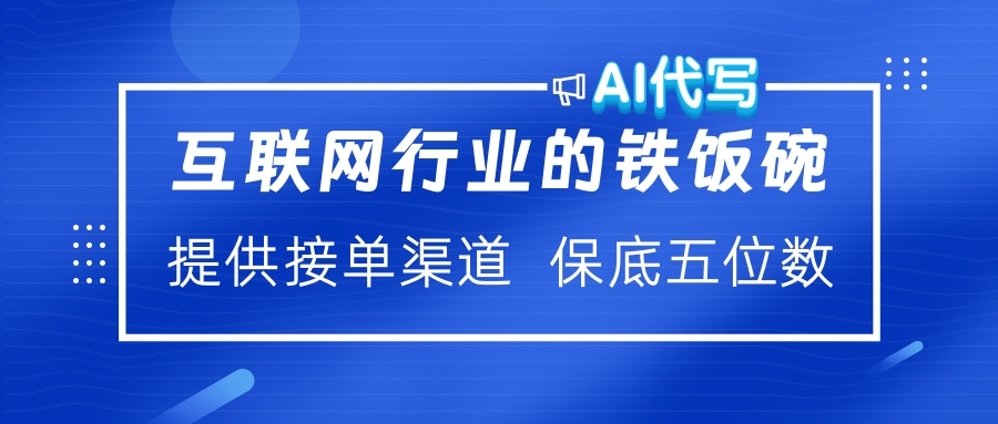 互联网行业的铁饭碗  AI代写 提供接单渠道 保底五位数-起创副业网