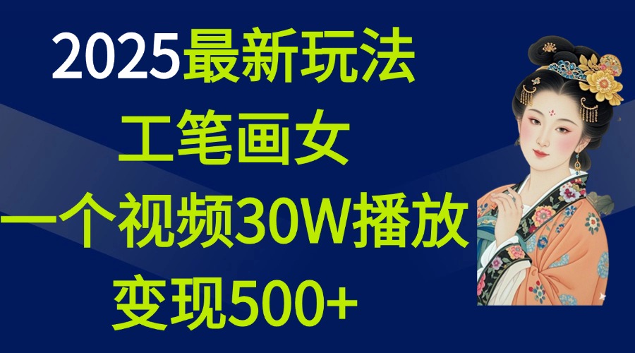 2025最新玩法，工笔画美女，一个视频30万播放变现500+-易创网