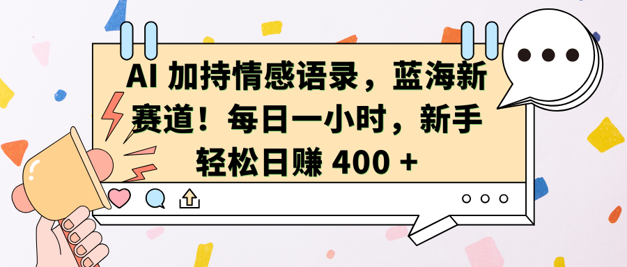 AI加持情感语录，蓝海新赛道！每日一小时，新手轻松日赚 400 +-起创副业网