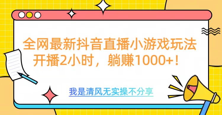 全网最新抖音直播小游戏玩法，开播2小时，躺赚1000+-易创网