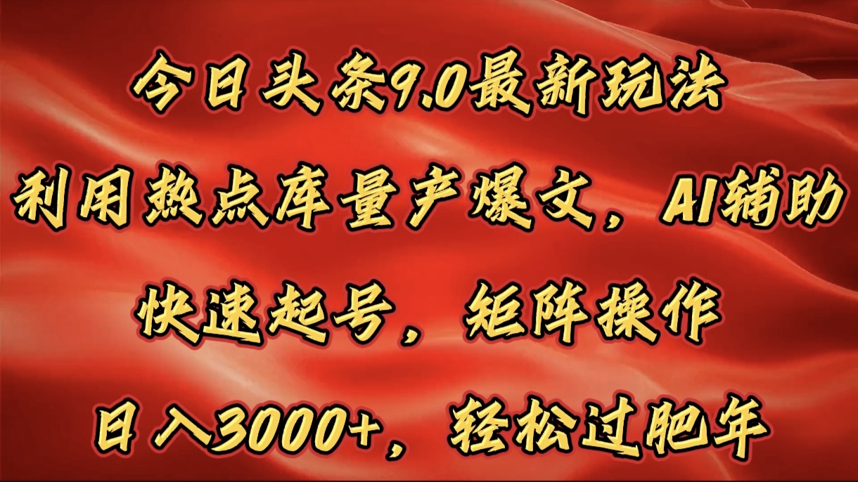 今日头条9.0最新玩法，利用热点库量产爆文，AI辅助，快速起号，矩阵操作，日入3000+，轻松过肥年-易创网