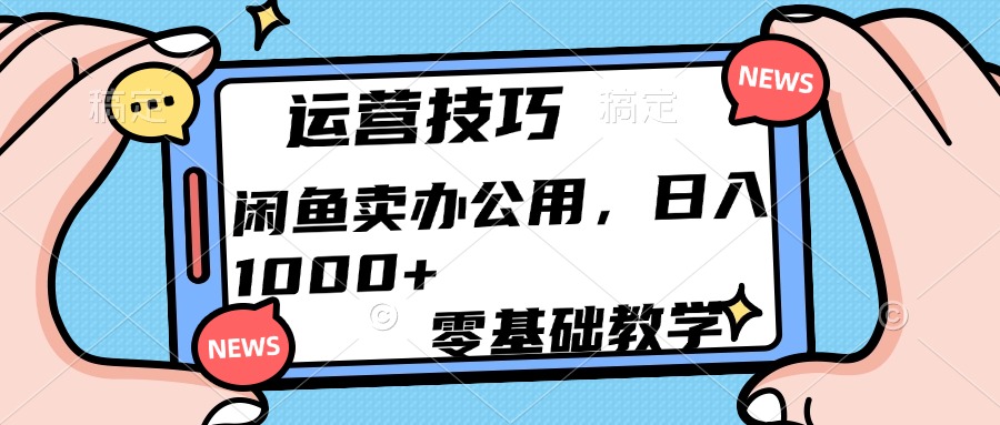 运营技巧！闲鱼卖办公用品日入1000+-易创网