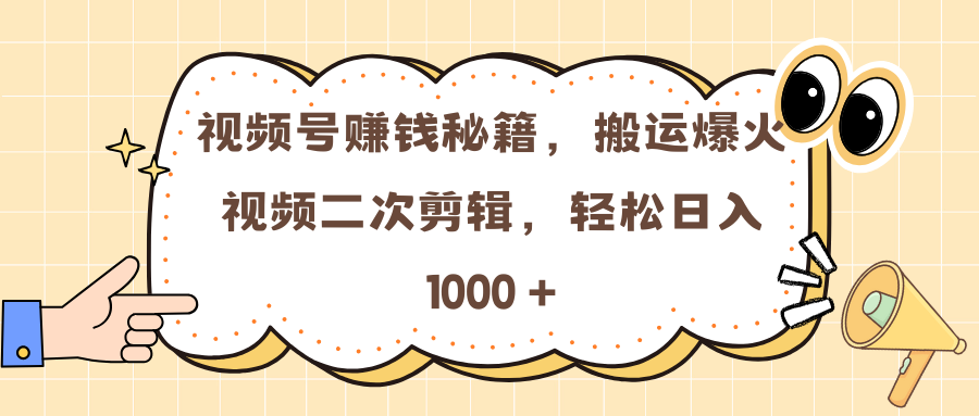 视频号赚钱秘籍，搬运爆火视频二次剪辑，轻松日入 1000 +-易创网