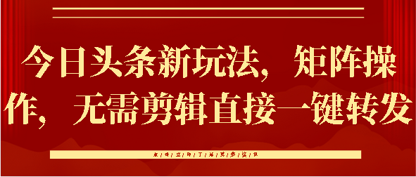 今日头条新玩法，矩阵操作，无需剪辑直接一键转发-易创网