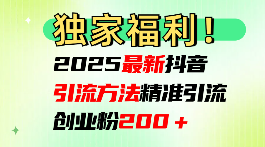 2025最新抖音引流方法每日精准引流创业粉200＋-易创网