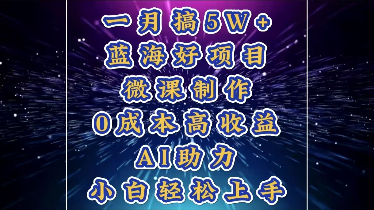 1月搞了5W+的蓝海好项目，微课制作，0成本高收益，AI助力，小白轻松上手-副业资讯大全