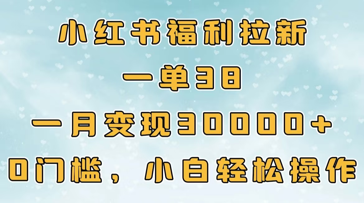 小红书福利拉新，一单38，一月30000＋轻轻松松，0门槛小白轻松操作-辰阳网创