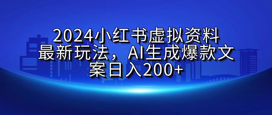 2024小红书虚拟资料最新玩法，AI生成爆款文案日入200+-辰阳网创