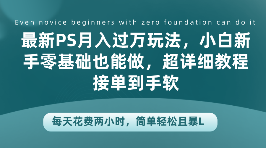 最新PS月入过万玩法，小白新手零基础也能做，超详细教程接单到手软，每天花费两小时，简单轻松且暴L-辰阳网创