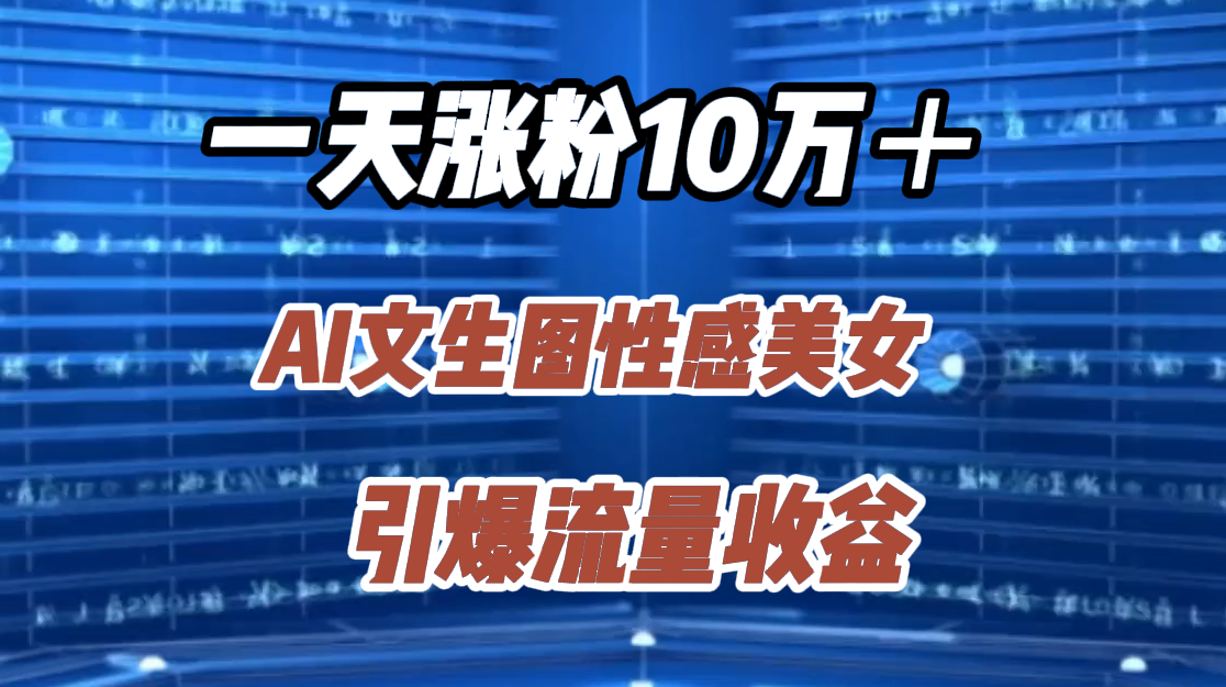 一天涨粉10万＋，AI文生图性感美女，引爆流量收益-辰阳网创