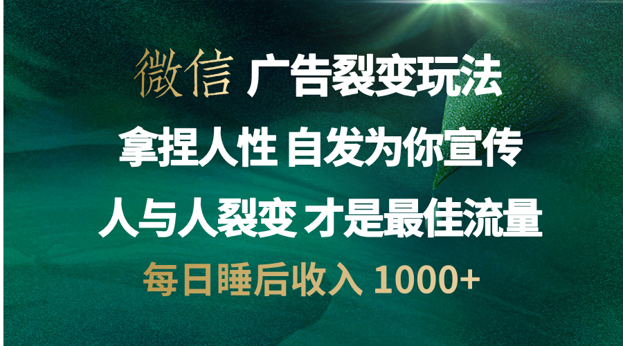 微信广告裂变法 操控人性 自发为你免费宣传 人与人的裂变才是最佳流量 单日睡后收入 1000+-辰阳网创