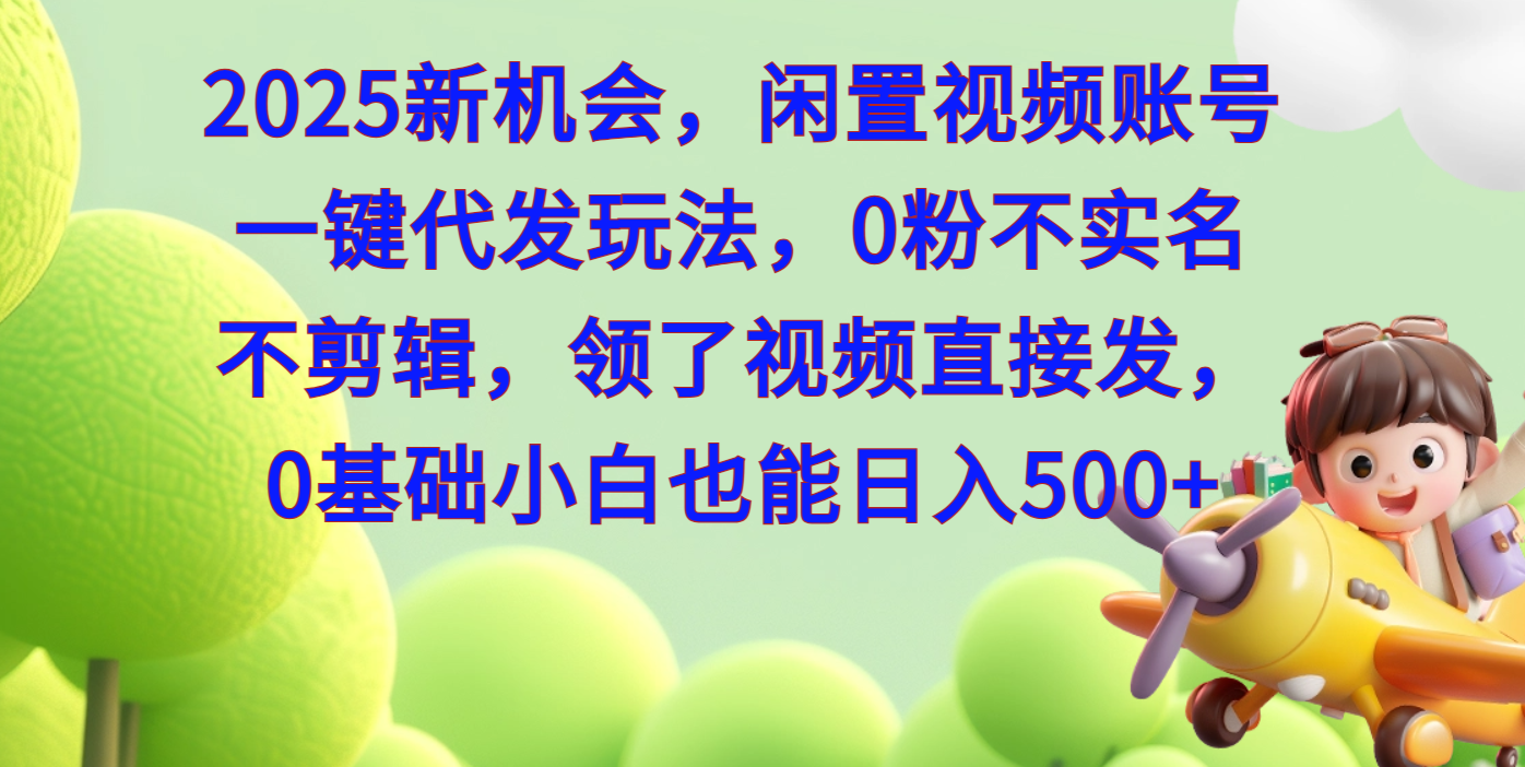 2025新机会，闲置视频账号一键代发玩法，0粉不实名不剪辑，领了视频直接发，0基础小白也能日入500-辰阳网创