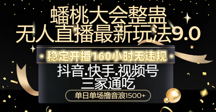 蟠桃大会整蛊无人直播新玩法9.0，稳定开播160小时无违规，抖音、快手、视频号三家通吃，单日单场撸音浪1500+-辰阳网创