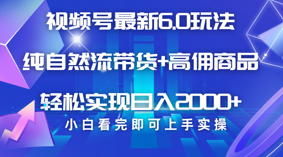 视频号带货最新6.0玩法，作品制作简单，当天起号，复制粘贴，脚本辅助，轻松矩阵日入2000+-辰阳网创